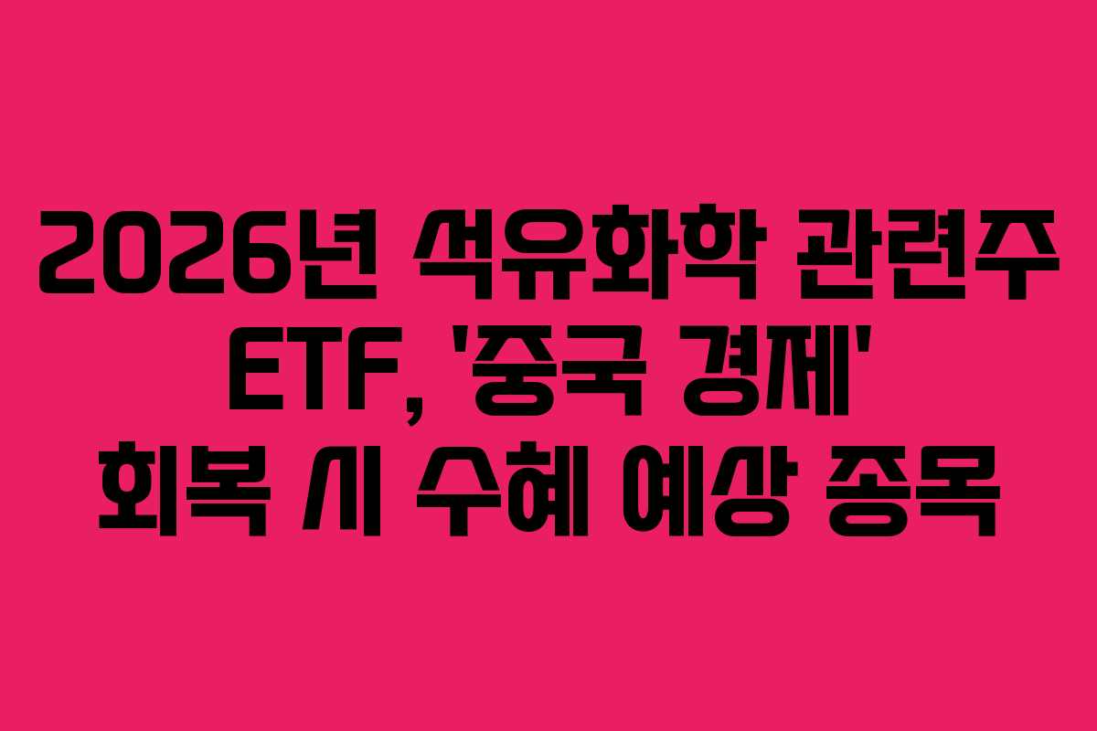 2026년 석유화학 관련주 ETF, &lsquo;중국 경제&rsquo; 회복 시 수혜 예상 종목
