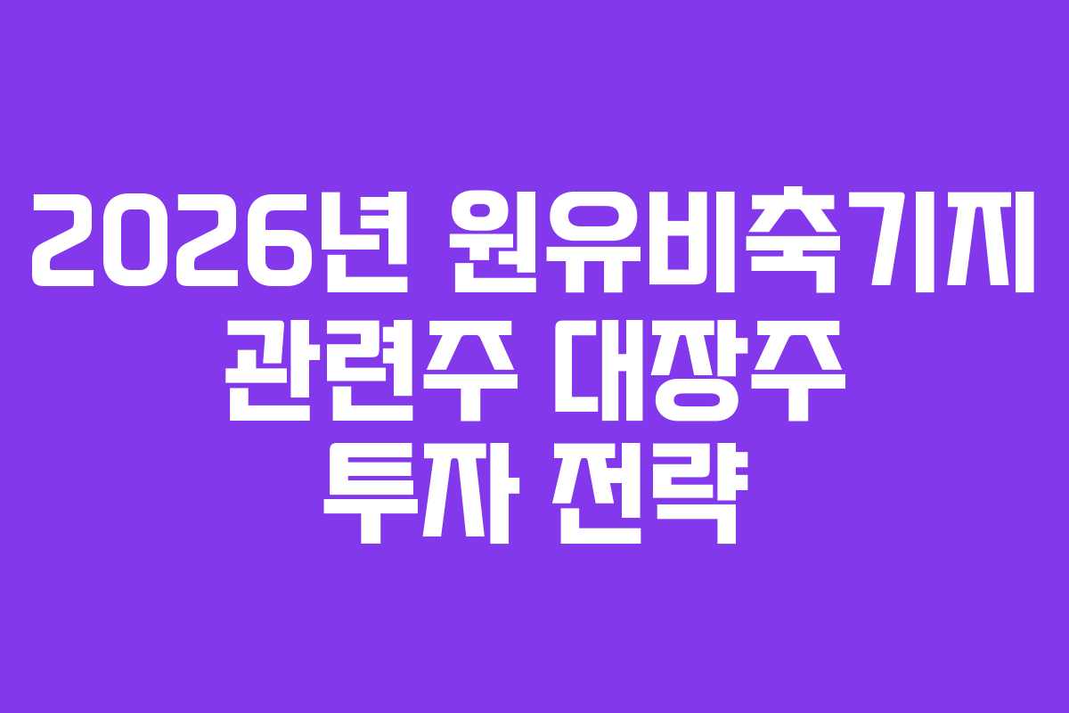 2026년 원유비축기지 관련주 대장주 투자 전략