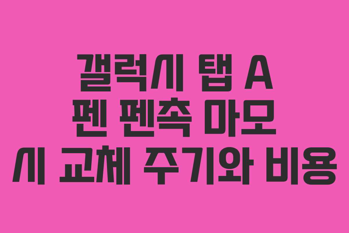 갤럭시 탭 A 펜 펜촉 마모 시 교체 주기와 비용