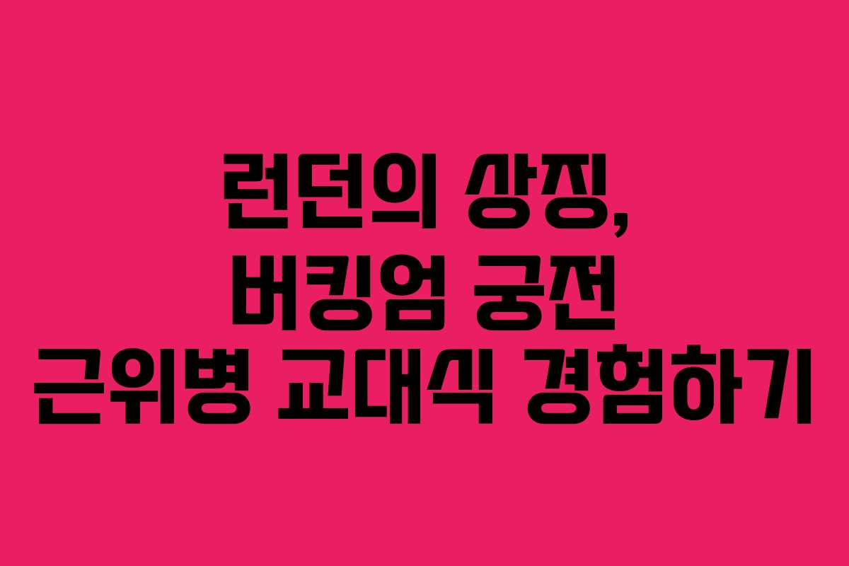 런던의 상징, 버킹엄 궁전 근위병 교대식 경험하기