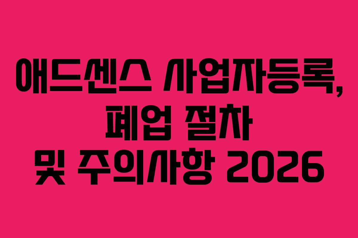 애드센스 사업자등록, 폐업 절차 및 주의사항 2026