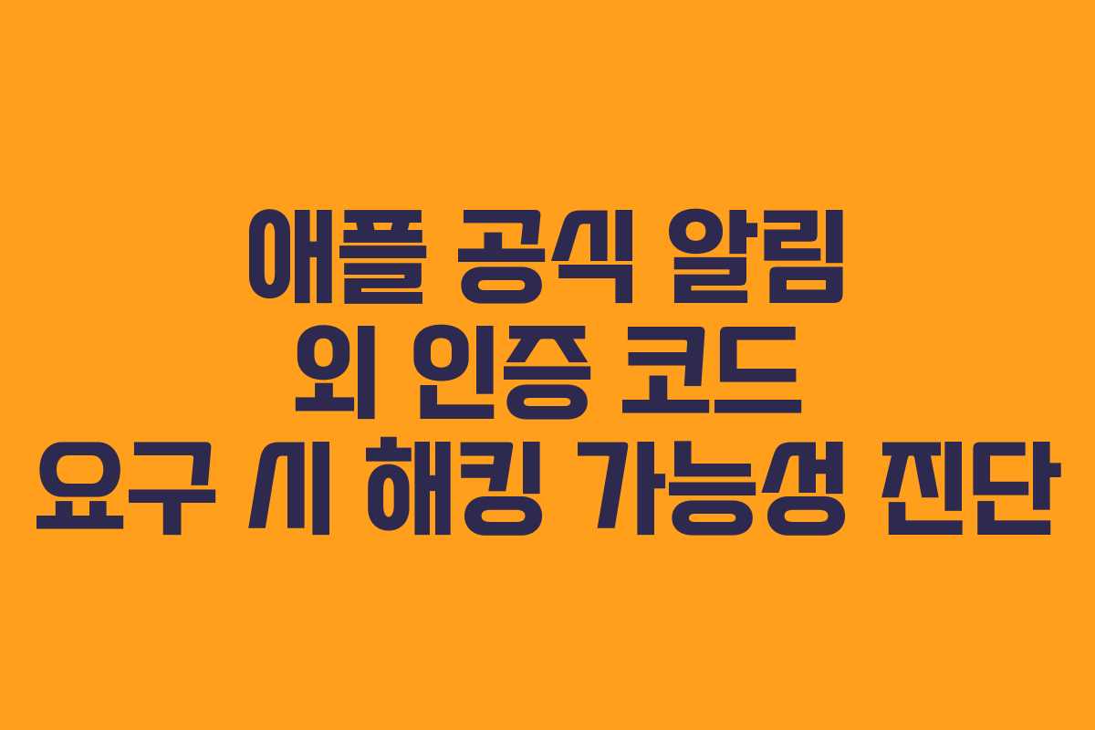 애플 공식 알림 외 인증 코드 요구 시 해킹 가능성 진단