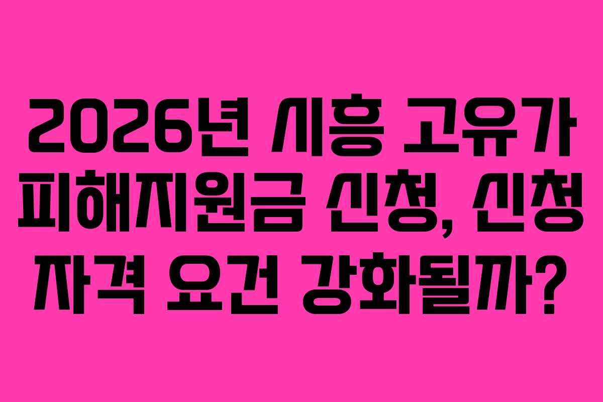 2026년 시흥 고유가 피해지원금 신청, 신청 자격 요건 강화될까? 2026년 시흥 고유가 피해지원금 신청, 신청 자격 요건 강화될까?