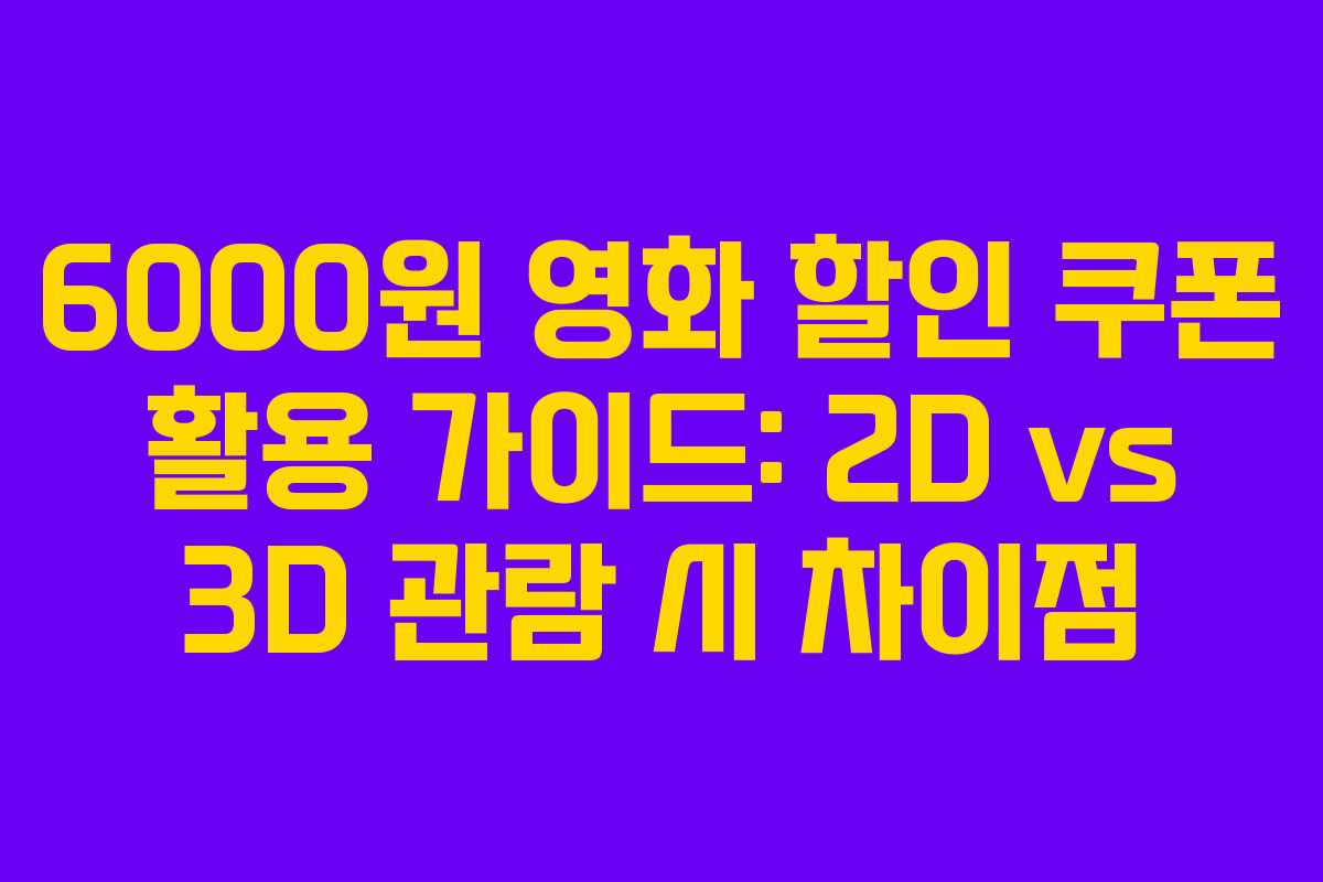 6000원 영화 할인 쿠폰 활용 가이드: 2D vs 3D 관람 시 차이점 6000원 영화 할인 쿠폰 활용 가이드: 2D vs 3D 관람 시 차이점