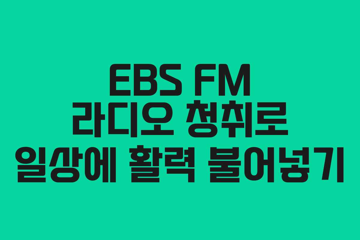 EBS FM 라디오 청취로 일상에 활력 불어넣기