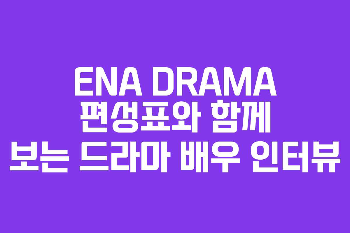 ENA DRAMA 편성표와 함께 보는 드라마 배우 인터뷰