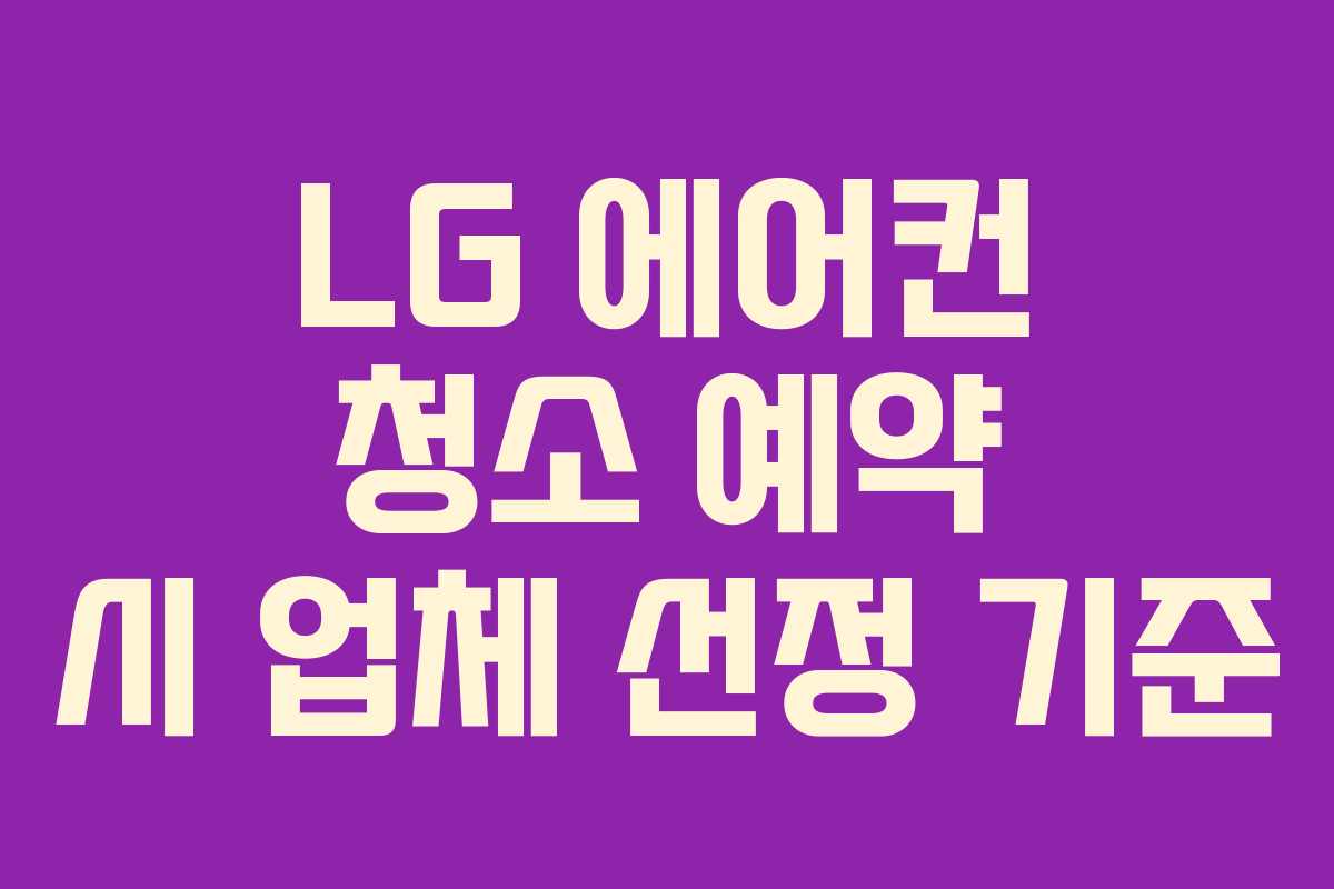 LG 에어컨 청소 예약 시 업체 선정 기준 LG 에어컨 청소 예약 시 업체 선정 기준