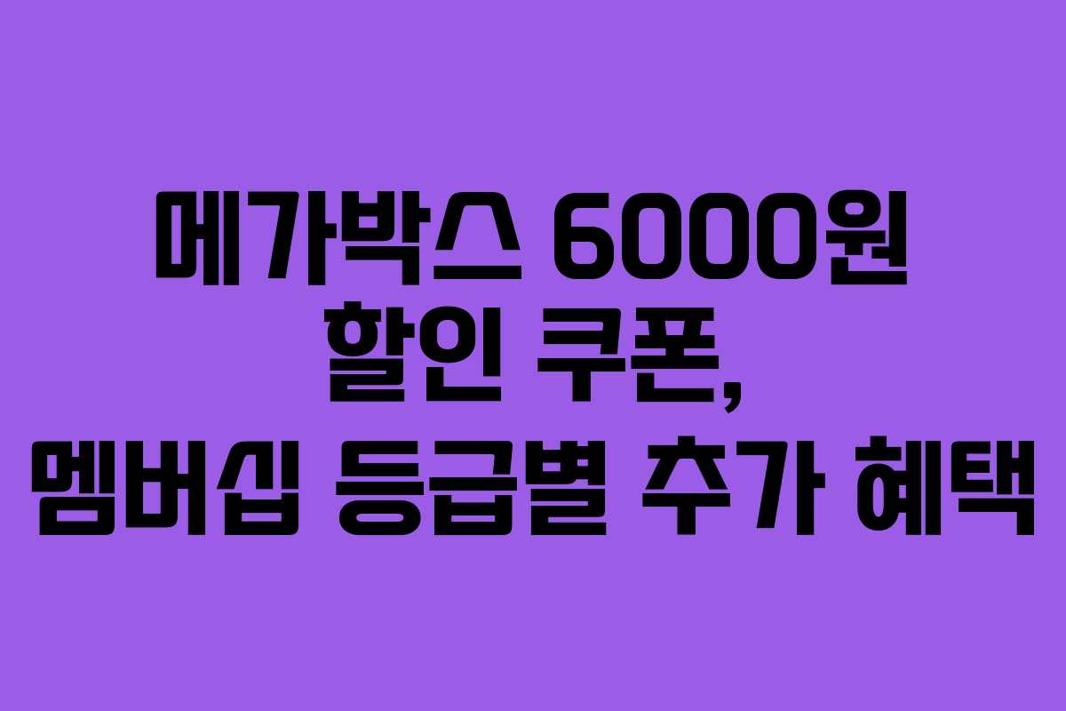 메가박스 6000원 할인 쿠폰, 멤버십 등급별 추가 혜택 메가박스 6000원 할인 쿠폰, 멤버십 등급별 추가 혜택