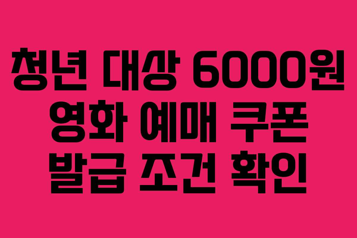 청년 대상 6000원 영화 예매 쿠폰 발급 조건 확인