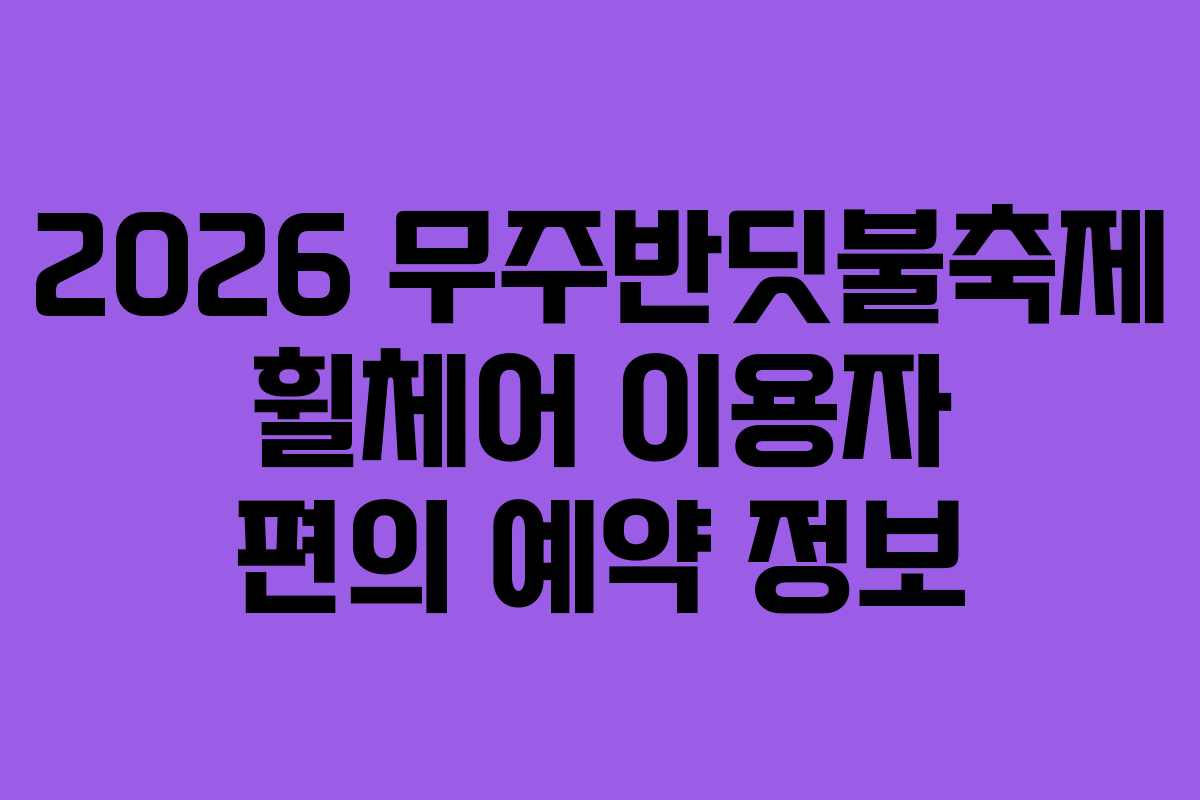 2026 무주반딧불축제 휠체어 이용자 편의 예약 정보 2026 무주반딧불축제 휠체어 이용자 편의 예약 정보
