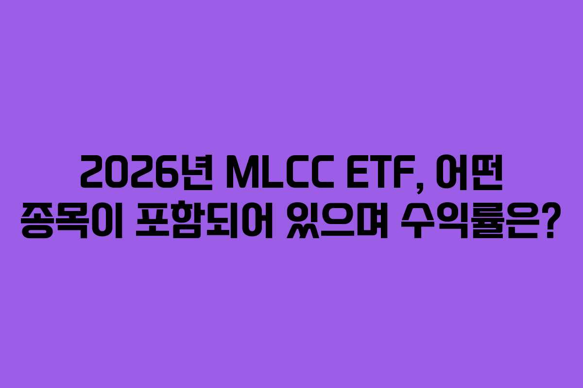 2026년 MLCC ETF, 어떤 종목이 포함되어 있으며 수익률은?