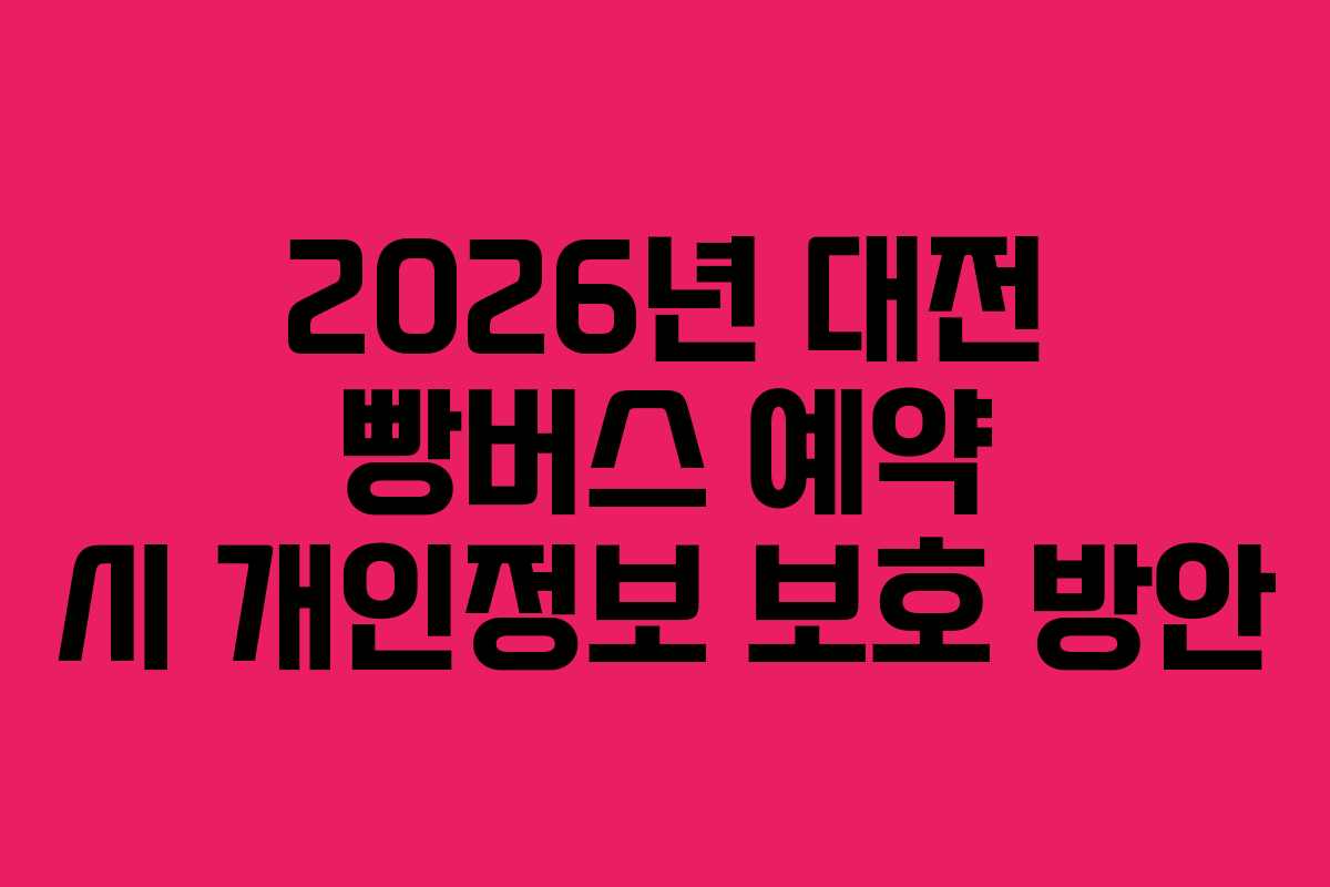 2026년 대전 빵버스 예약 시 개인정보 보호 방안 2026년 대전 빵버스 예약 시 개인정보 보호 방안