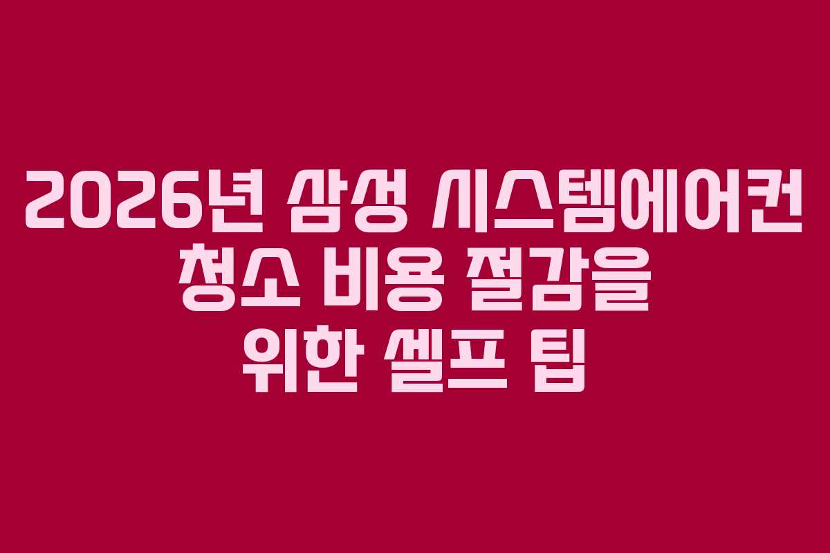 2026년 삼성 시스템에어컨 청소 비용 절감을 위한 셀프 팁 2026년 삼성 시스템에어컨 청소 비용 절감을 위한 셀프 팁