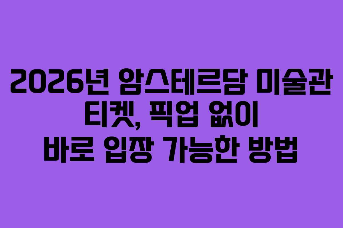 2026년 암스테르담 미술관 티켓, 픽업 없이 바로 입장 가능한 방법 2026년 암스테르담 미술관 티켓, 픽업 없이 바로 입장 가능한 방법