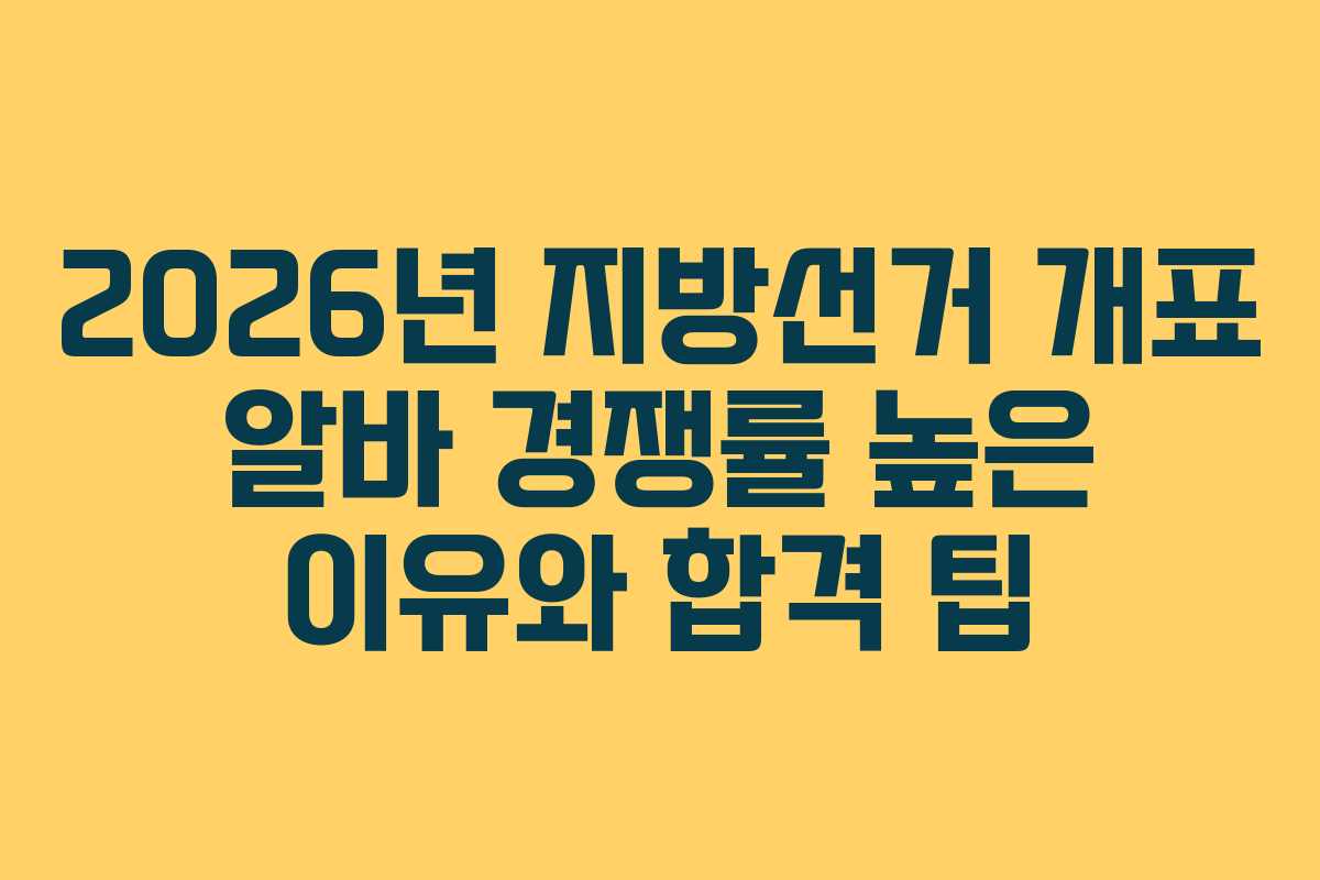 2026년 지방선거 개표 알바 경쟁률 높은 이유와 합격 팁 2026년 지방선거 개표 알바 경쟁률 높은 이유와 합격 팁