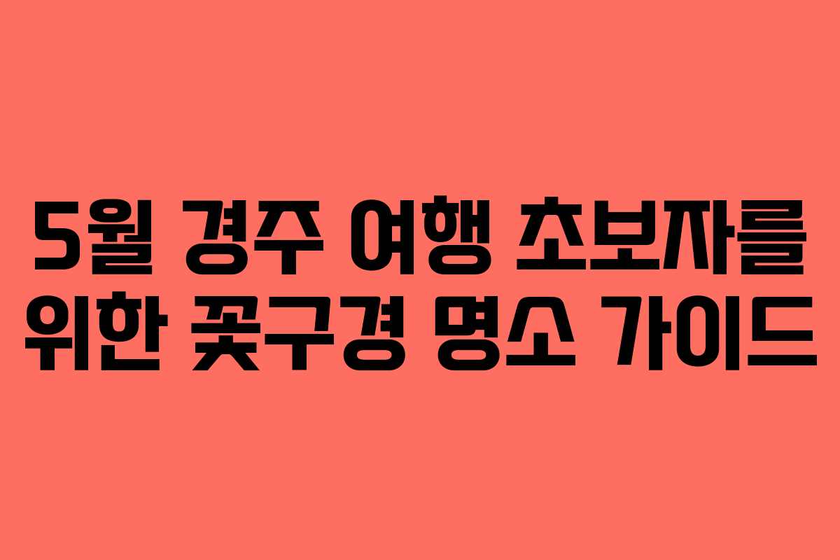5월 경주 여행 초보자를 위한 꽃구경 명소 가이드