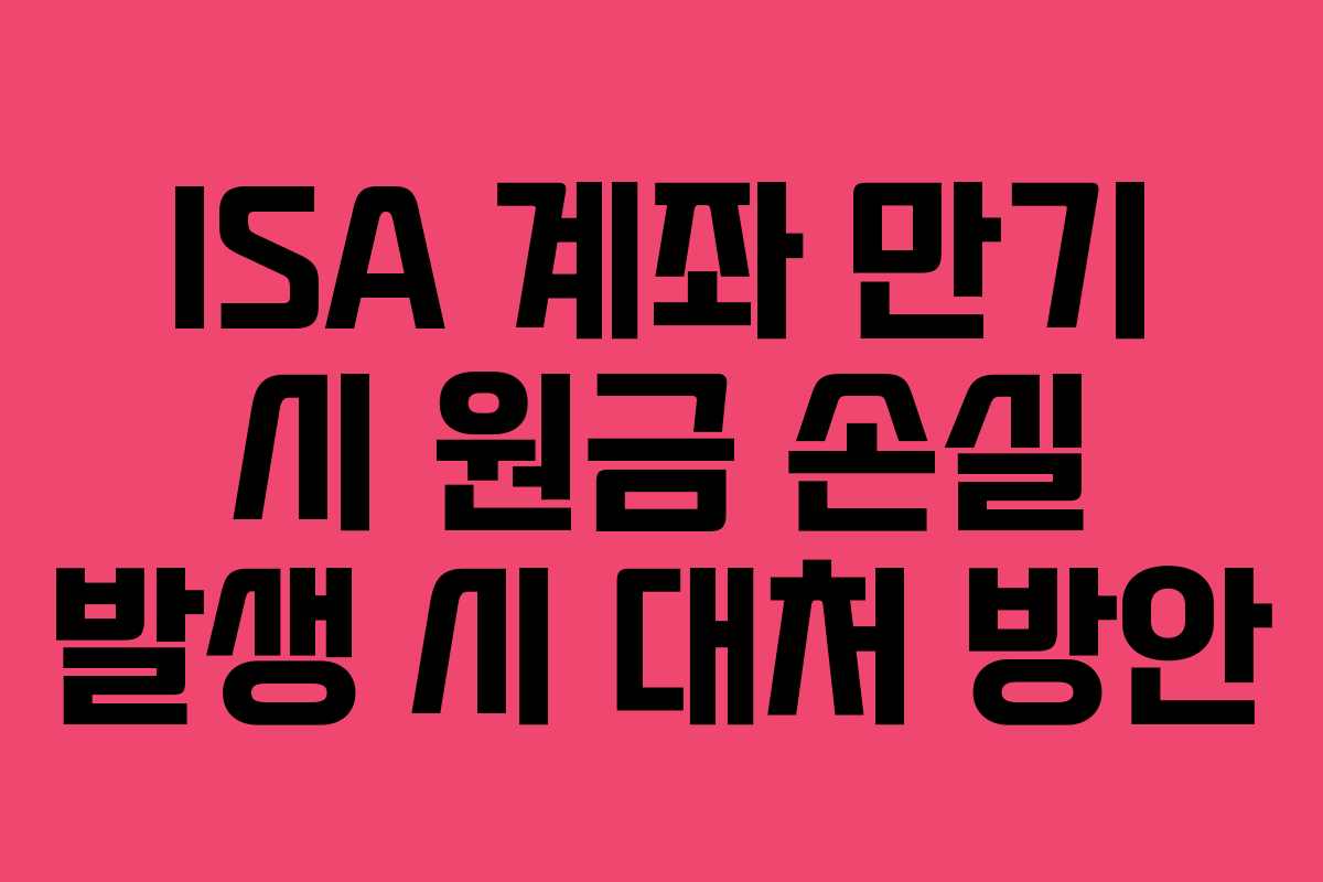 ISA 계좌 만기 시 원금 손실 발생 시 대처 방안 ISA 계좌 만기 시 원금 손실 발생 시 대처 방안
