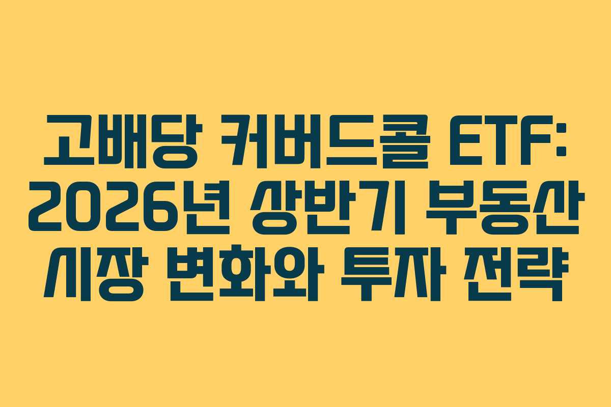고배당 커버드콜 ETF: 2026년 상반기 부동산 시장 변화와 투자 전략 고배당 커버드콜 ETF: 2026년 상반기 부동산 시장 변화와 투자 전략