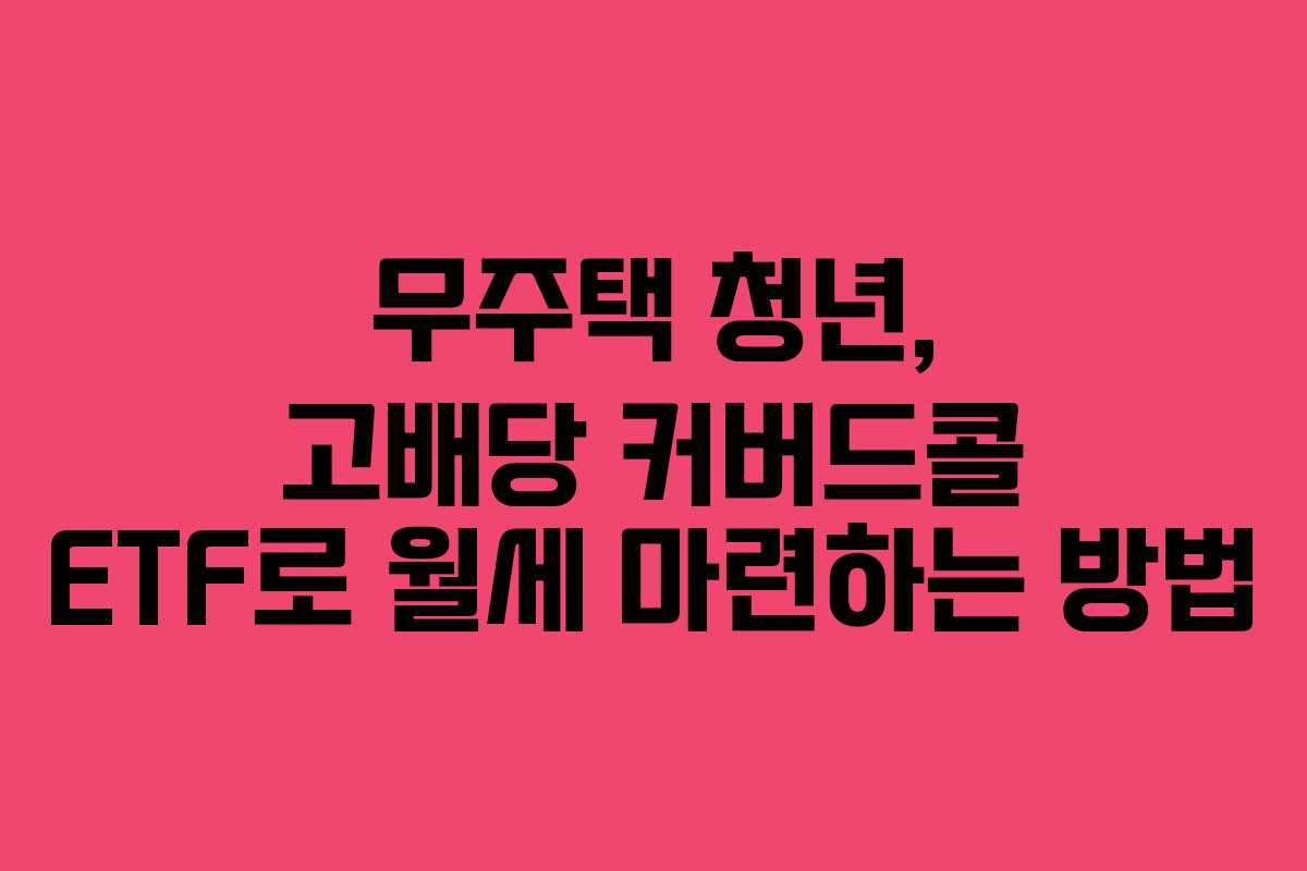 무주택 청년, 고배당 커버드콜 ETF로 월세 마련하는 방법