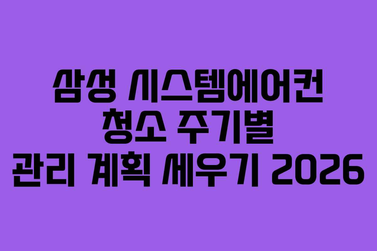 삼성 시스템에어컨 청소 주기별 관리 계획 세우기 2026 삼성 시스템에어컨 청소 주기별 관리 계획 세우기 2026