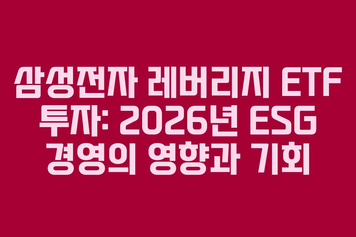 삼성전자 레버리지 ETF 투자: 2026년 ESG 경영의 영향과 기회 삼성전자 레버리지 ETF 투자: 2026년 ESG 경영의 영향과 기회