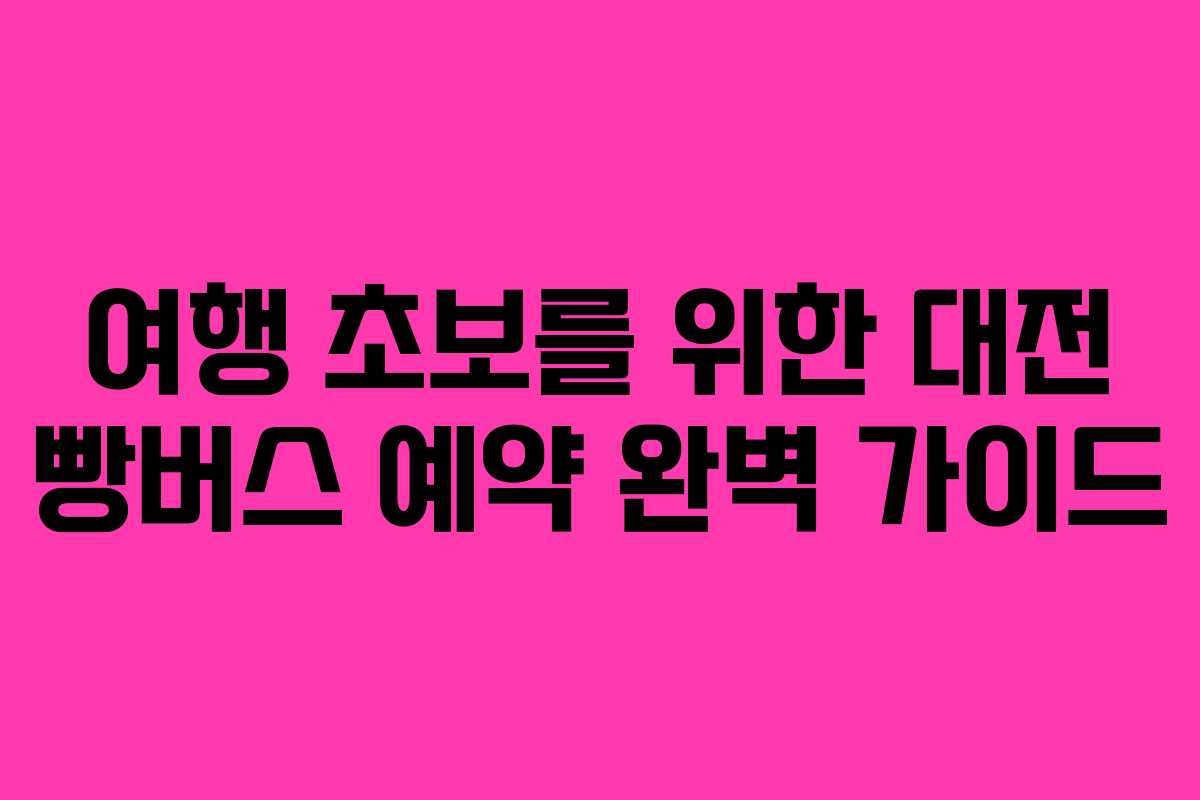 여행 초보를 위한 대전 빵버스 예약 완벽 가이드