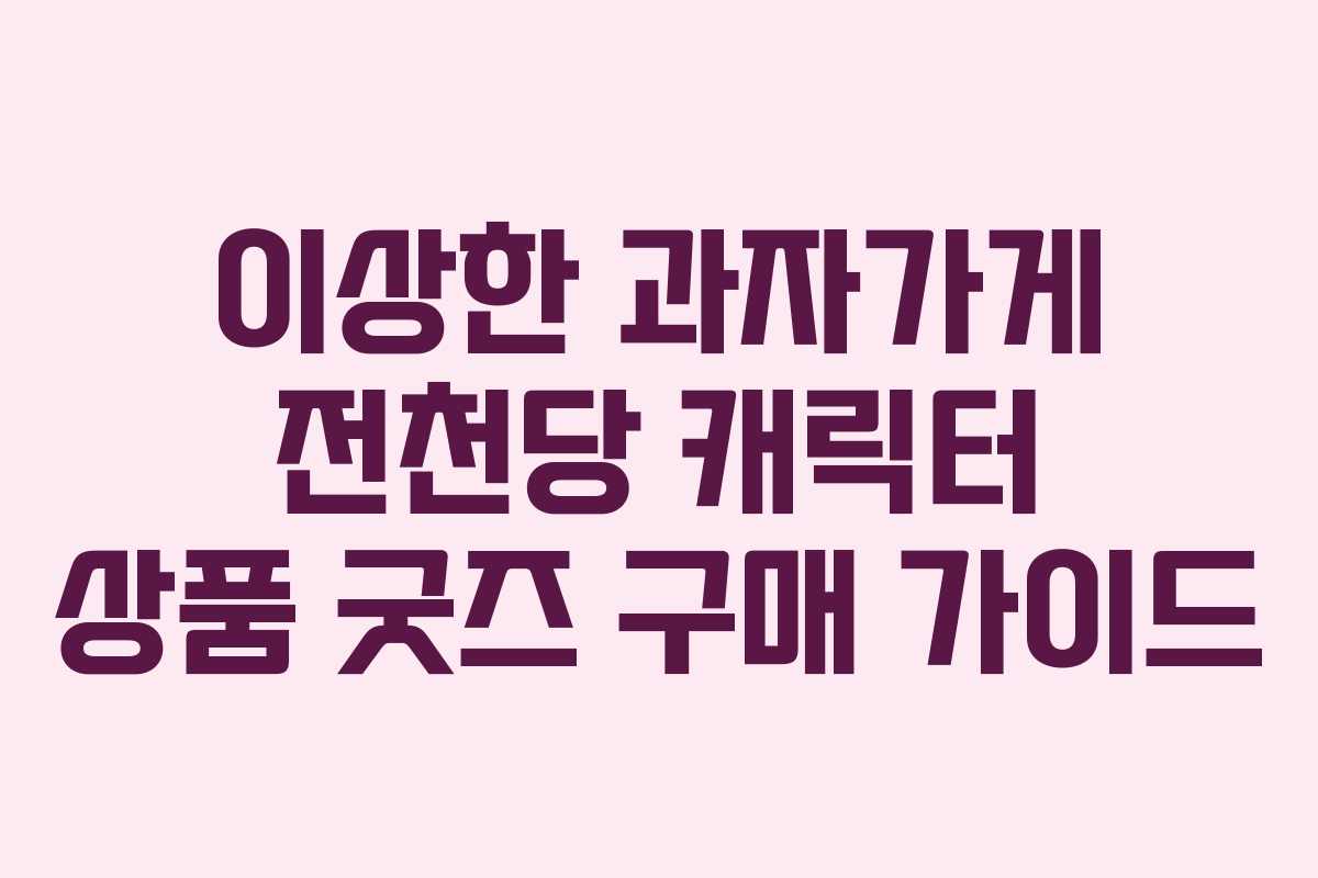이상한 과자가게 전천당 캐릭터 상품 굿즈 구매 가이드