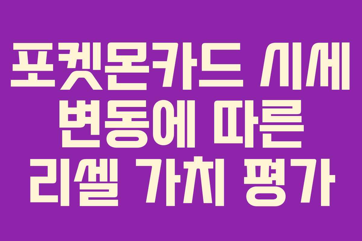 포켓몬카드 시세 변동에 따른 리셀 가치 평가 포켓몬카드 시세 변동에 따른 리셀 가치 평가