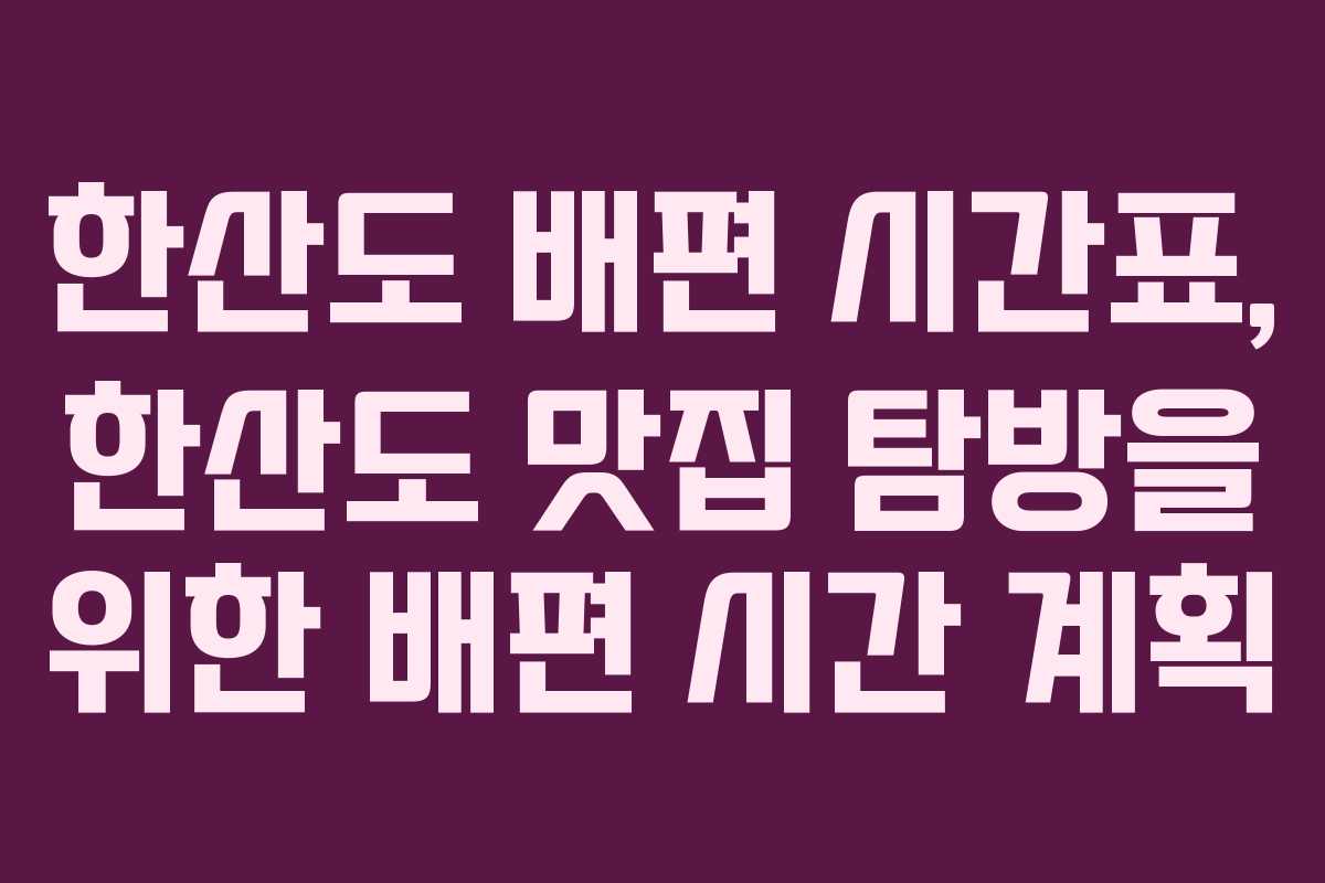 한산도 배편 시간표, 한산도 맛집 탐방을 위한 배편 시간 계획 한산도 배편 시간표, 한산도 맛집 탐방을 위한 배편 시간 계획