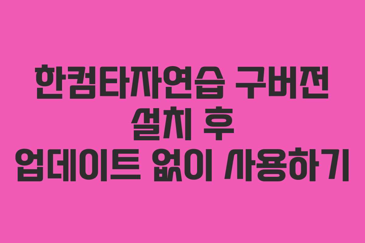 한컴타자연습 구버전 설치 후 업데이트 없이 사용하기