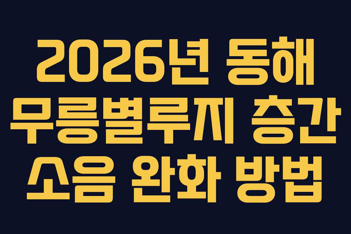 2026년 동해 무릉별루지 층간 소음 완화 방법 2026년 동해 무릉별루지 층간 소음 완화 방법