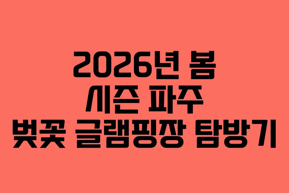 2026년 봄 시즌 파주 벚꽃 글램핑장 탐방기 2026년 봄 시즌 파주 벚꽃 글램핑장 탐방기