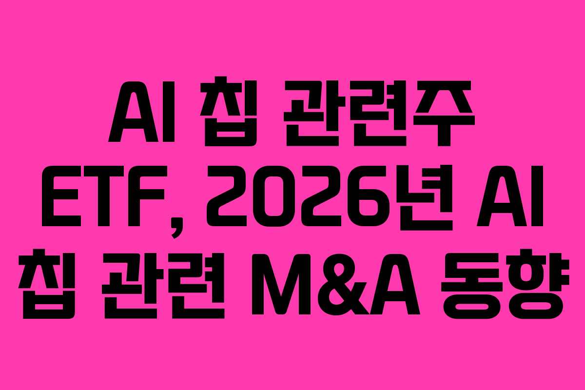 AI 칩 관련주 ETF, 2026년 AI 칩 관련 M&A 동향