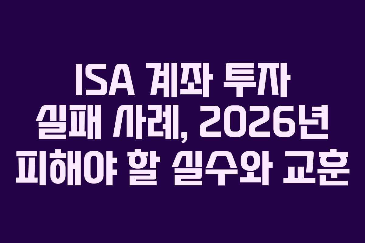 ISA 계좌 투자 실패 사례, 2026년 피해야 할 실수와 교훈 ISA 계좌 투자 실패 사례, 2026년 피해야 할 실수와 교훈
