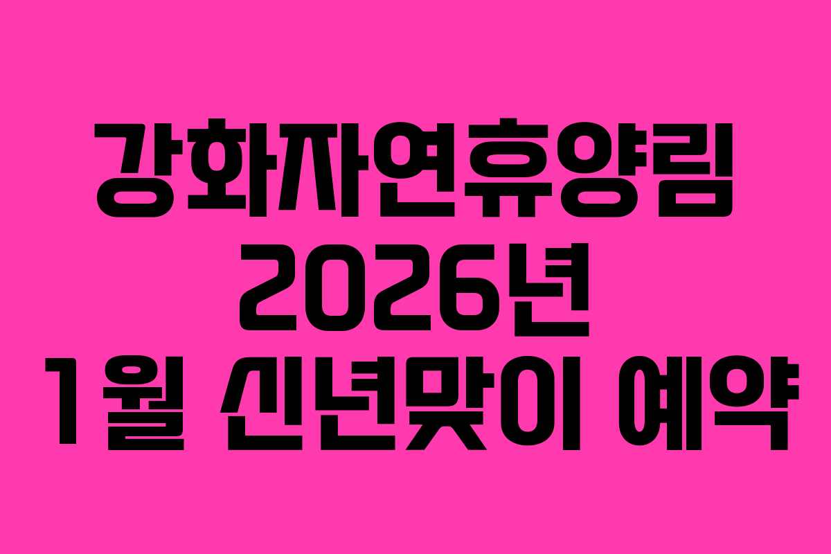 강화자연휴양림 2026년 1월 신년맞이 예약 강화자연휴양림 2026년 1월 신년맞이 예약