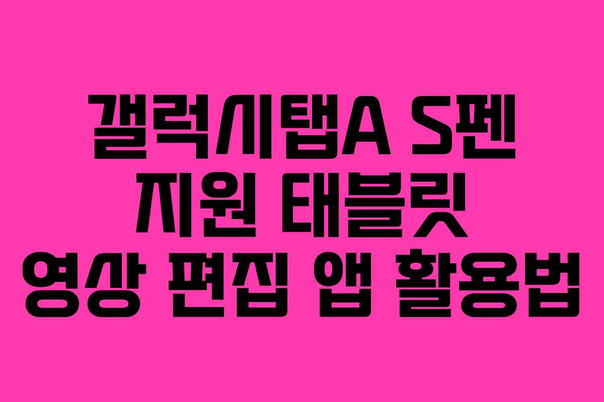 갤럭시탭A S펜 지원 태블릿 영상 편집 앱 활용법 갤럭시탭A S펜 지원 태블릿 영상 편집 앱 활용법