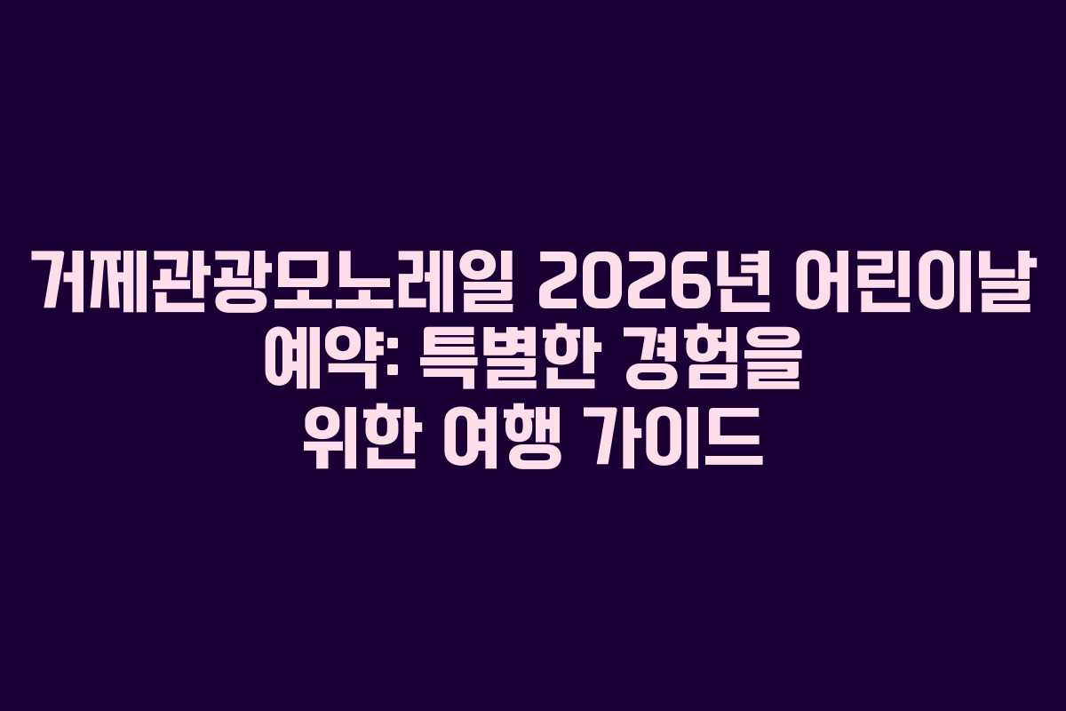 거제관광모노레일 2026년 어린이날 예약: 특별한 경험을 위한 여행 가이드 거제관광모노레일 2026년 어린이날 예약: 특별한 경험을 위한 여행 가이드