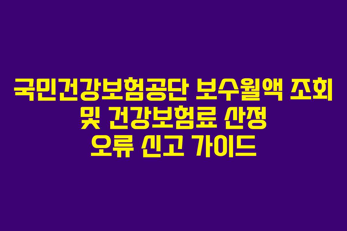 국민건강보험공단 보수월액 조회 및 건강보험료 산정 오류 신고 가이드