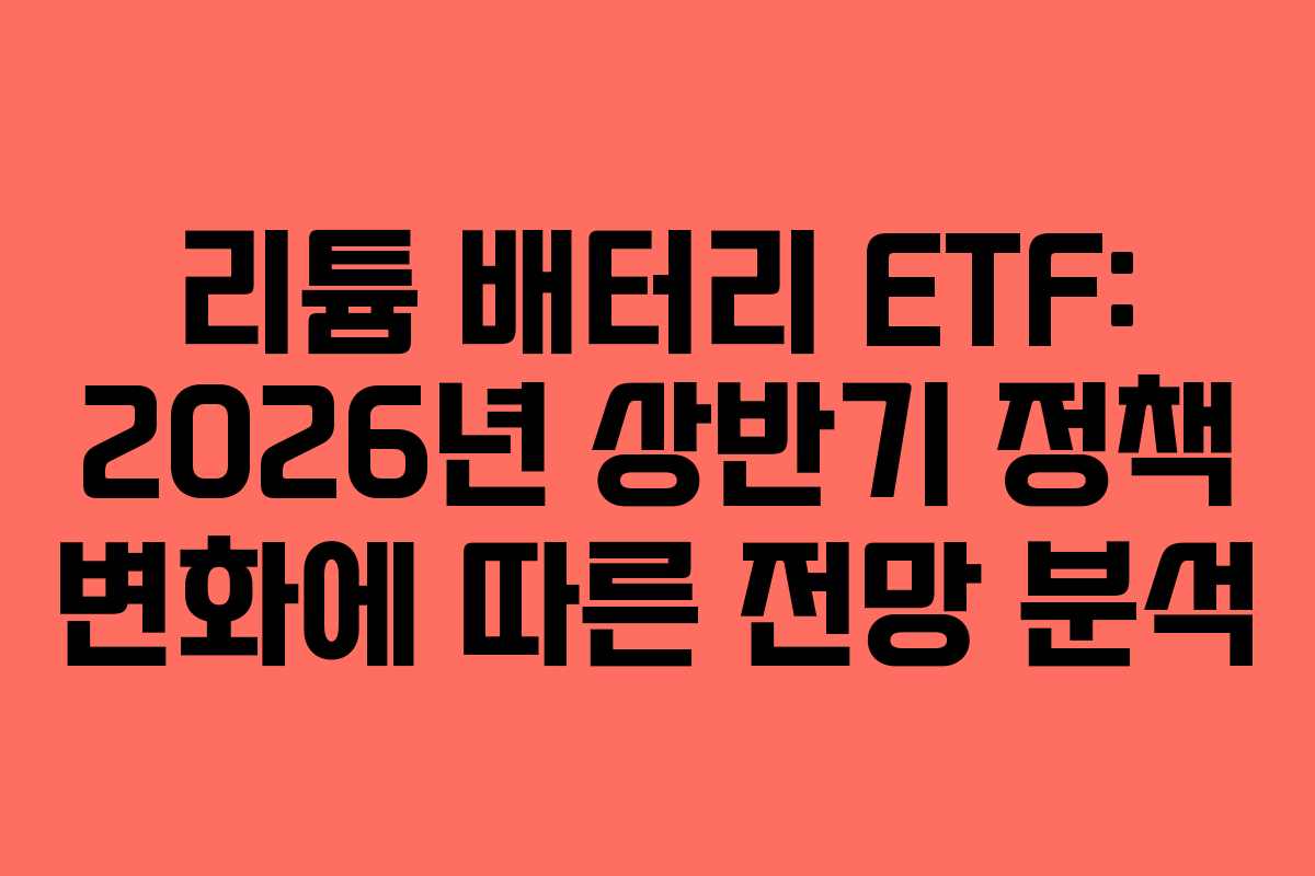 리튬 배터리 ETF: 2026년 상반기 정책 변화에 따른 전망 분석