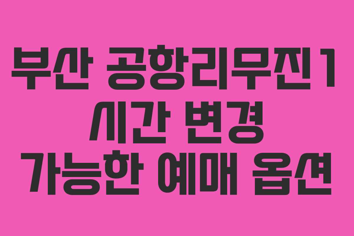 부산 공항리무진1 시간 변경 가능한 예매 옵션