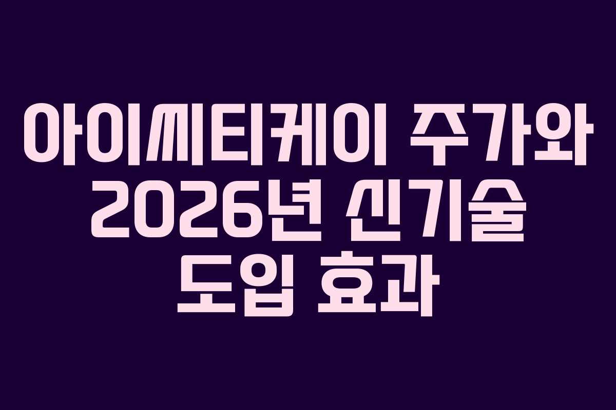 아이씨티케이 주가와 2026년 신기술 도입 효과