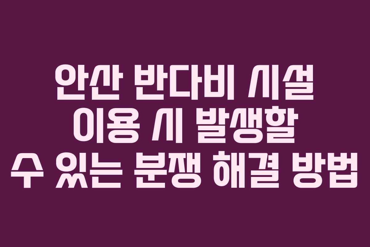 안산 반다비 시설 이용 시 발생할 수 있는 분쟁 해결 방법