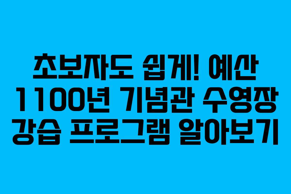 초보자도 쉽게! 예산 1100년 기념관 수영장 강습 프로그램 알아보기