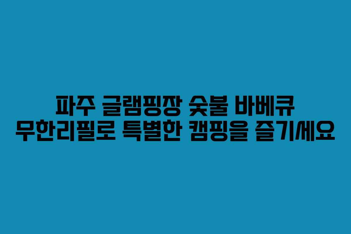 파주 글램핑장 숯불 바베큐 무한리필로 특별한 캠핑을 즐기세요