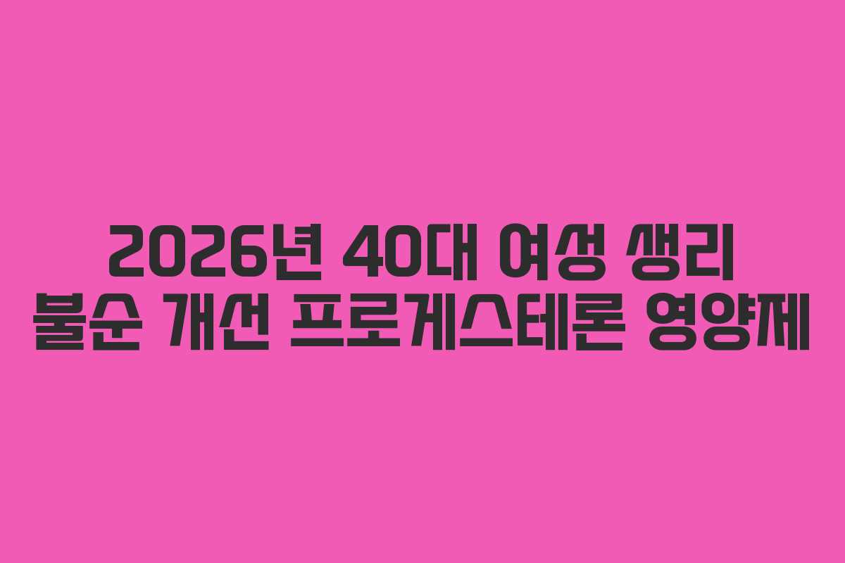 2026년 40대 여성 생리 불순 개선 프로게스테론 영양제