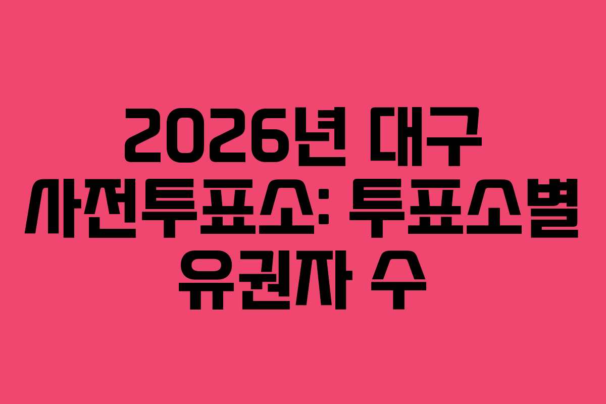 2026년 대구 사전투표소: 투표소별 유권자 수