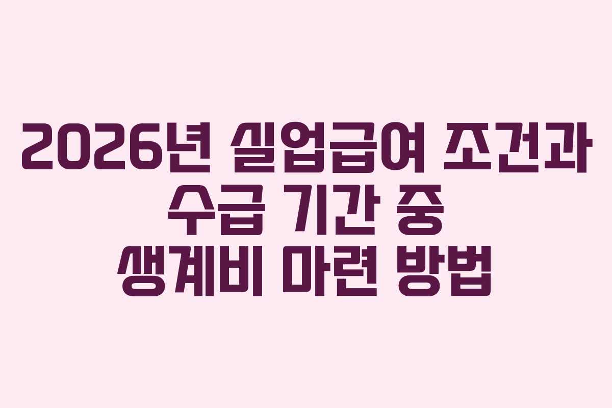 2026년 실업급여 조건과 수급 기간 중 생계비 마련 방법