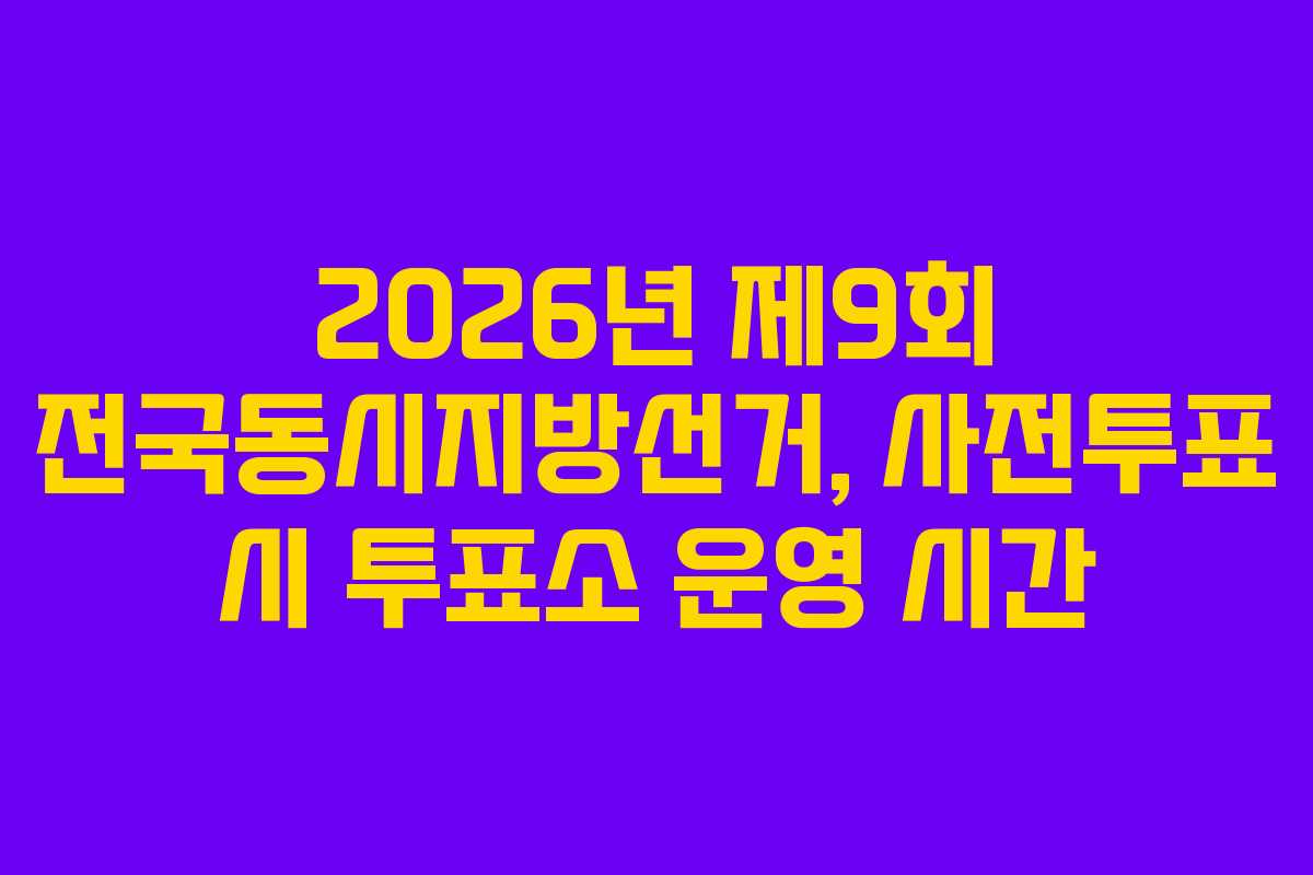 2026년 제9회 전국동시지방선거, 사전투표 시 투표소 운영 시간