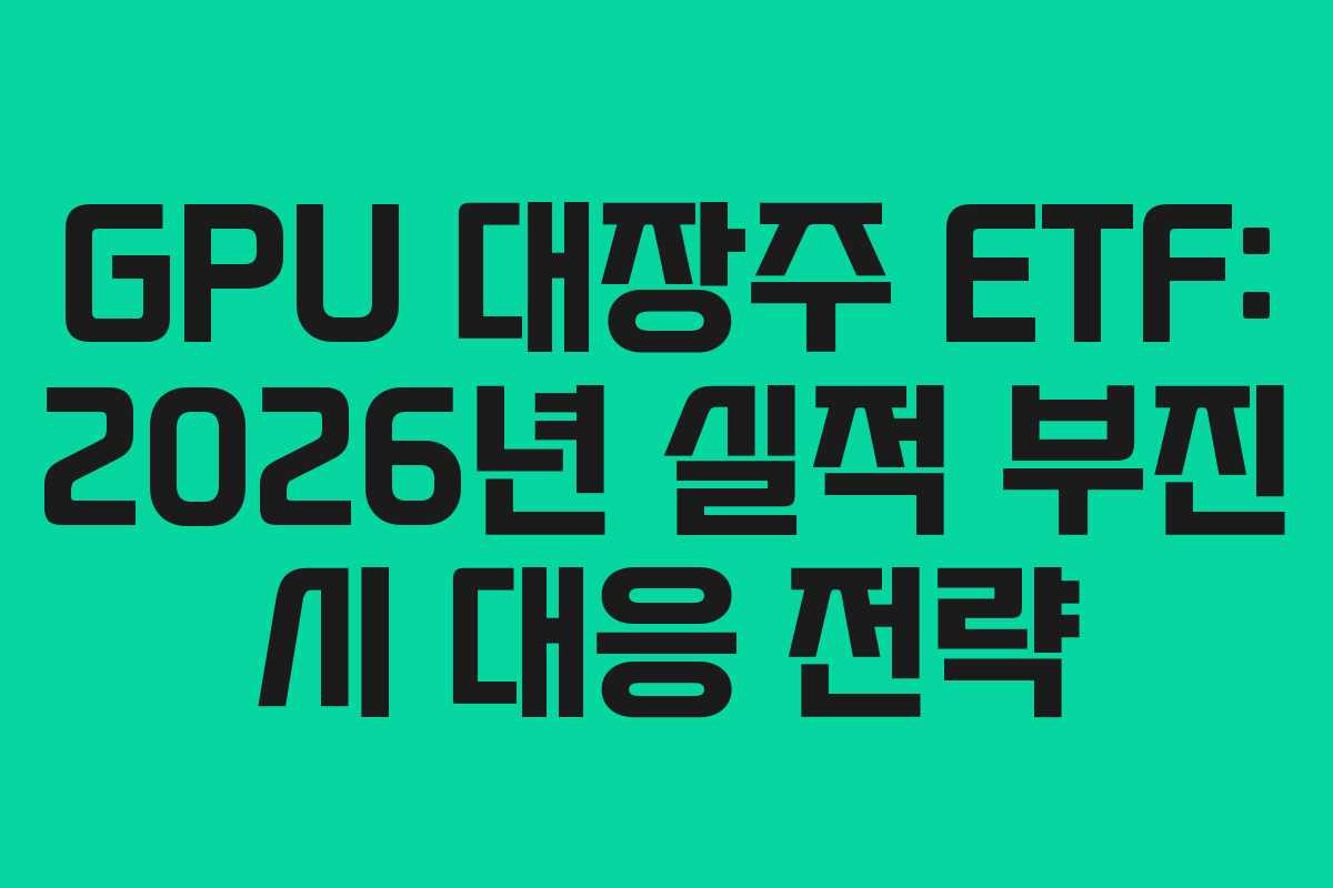 GPU 대장주 ETF: 2026년 실적 부진 시 대응 전략