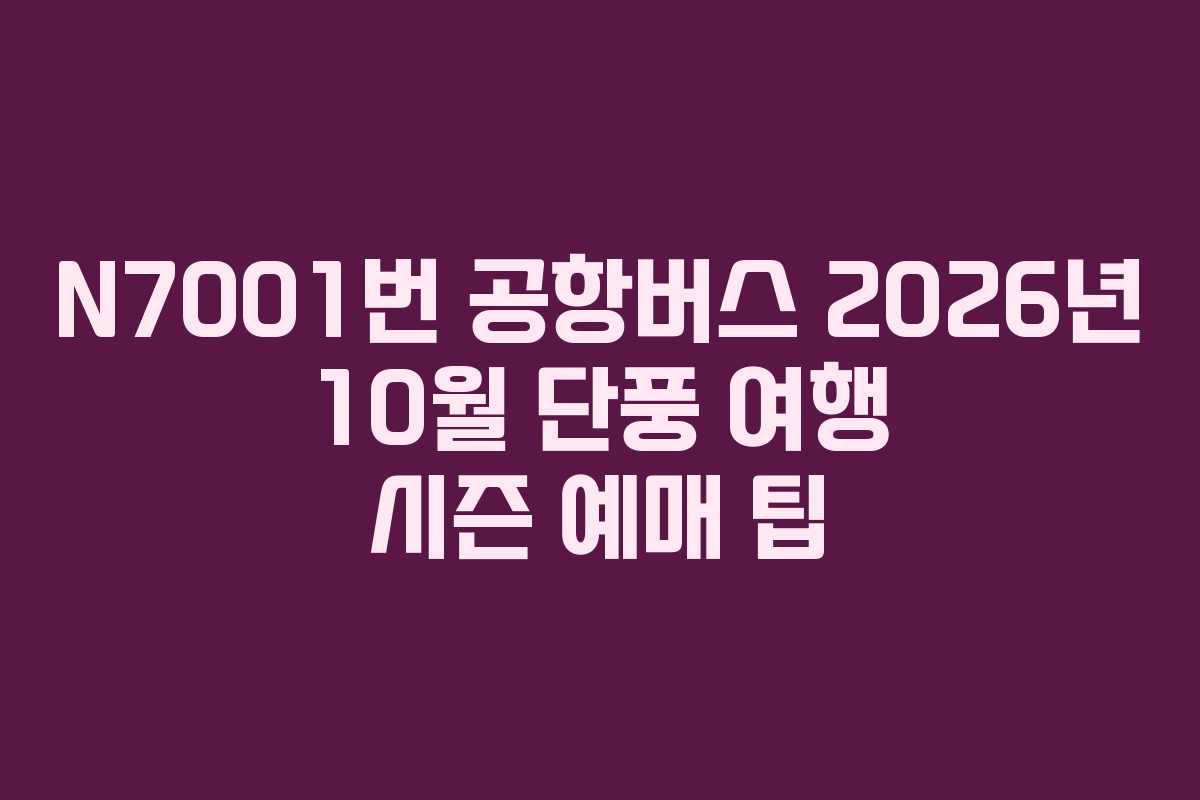 N7001번 공항버스 2026년 10월 단풍 여행 시즌 예매 팁